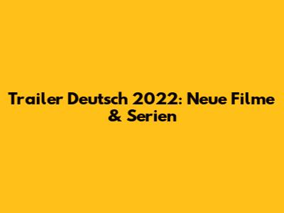 Trailer Deutsch 2022: Neue Filme & Serien