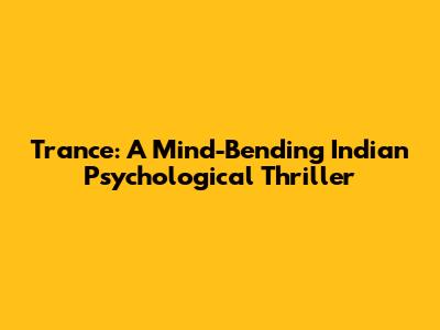 Trance: A Mind-Bending Indian Psychological Thriller