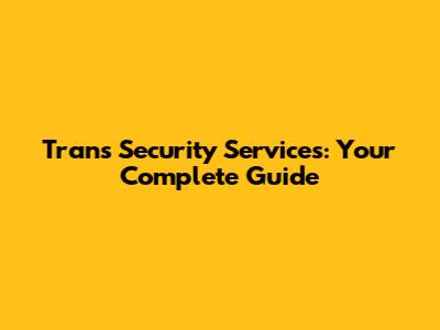 Trans Security Services: Your Complete Guide