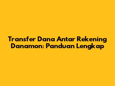 Transfer Dana Antar Rekening Danamon: Panduan Lengkap