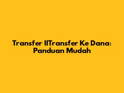 Transfer IITransfer Ke Dana: Panduan Mudah