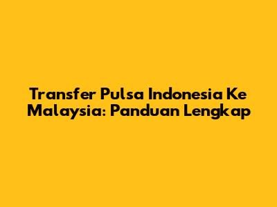 Transfer Pulsa Indonesia Ke Malaysia: Panduan Lengkap