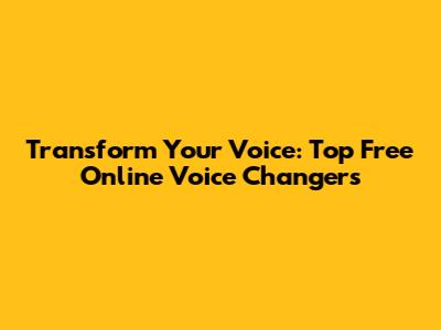 Transform Your Voice: Top Free Online Voice Changers