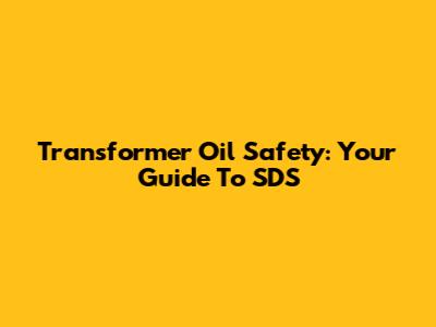 Transformer Oil Safety: Your Guide To SDS