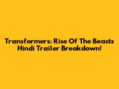 Transformers: Rise Of The Beasts Hindi Trailer Breakdown!
