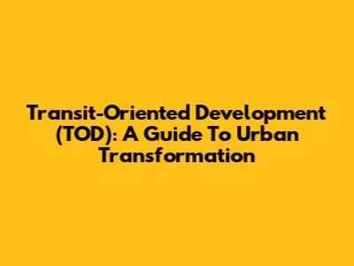 Transit-Oriented Development (TOD): A Guide To Urban Transformation