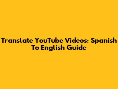 Translate YouTube Videos: Spanish To English Guide