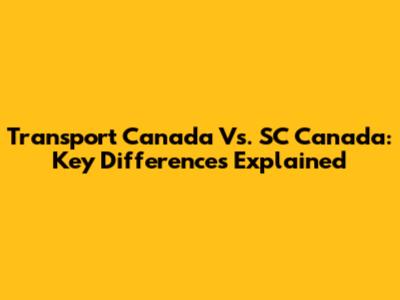 Transport Canada Vs. SC Canada: Key Differences Explained