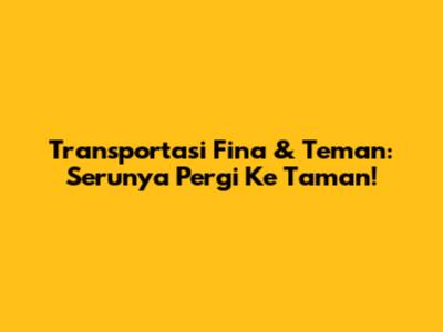 Transportasi Fina & Teman: Serunya Pergi Ke Taman!