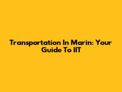 Transportation In Marin: Your Guide To IIT