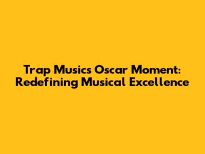Trap Music's Oscar Moment: Redefining Musical Excellence