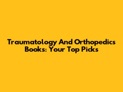 Traumatology And Orthopedics Books: Your Top Picks