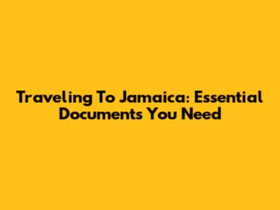 Traveling To Jamaica: Essential Documents You Need
