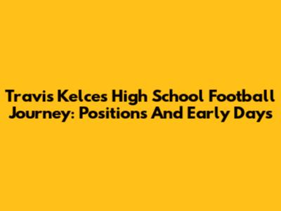 Travis Kelce's High School Football Journey: Positions And Early Days
