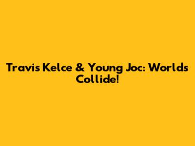 Travis Kelce & Young Joc: Worlds Collide!