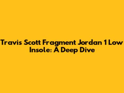 Travis Scott Fragment Jordan 1 Low Insole: A Deep Dive