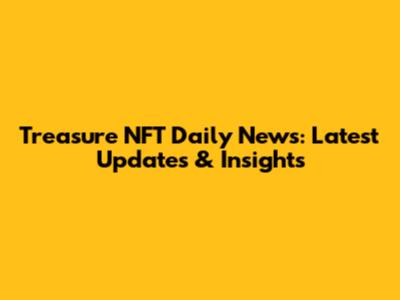 Treasure NFT Daily News: Latest Updates & Insights