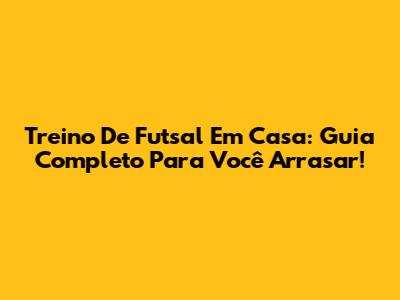 Treino De Futsal Em Casa: Guia Completo Para Você Arrasar!
