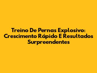 Treino De Pernas Explosivo: Crescimento Rápido E Resultados Surpreendentes