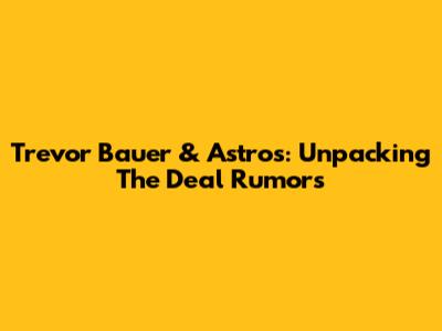Trevor Bauer & Astros: Unpacking The Deal Rumors