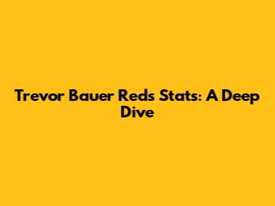 Trevor Bauer Reds Stats: A Deep Dive