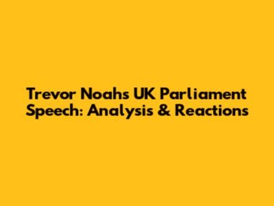 Trevor Noah's UK Parliament Speech: Analysis & Reactions