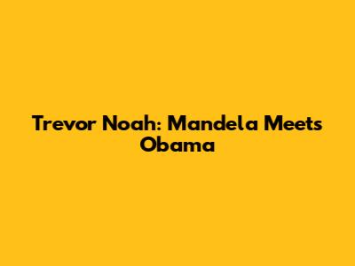 Trevor Noah: Mandela Meets Obama