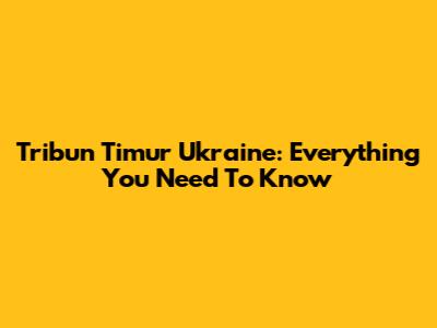 Tribun Timur Ukraine: Everything You Need To Know