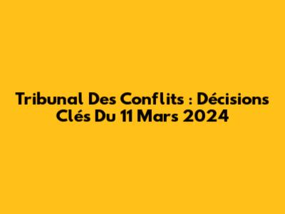 Tribunal Des Conflits : Décisions Clés Du 11 Mars 2024