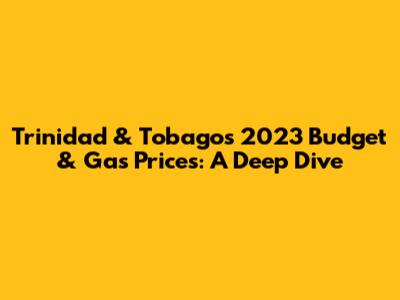 Trinidad & Tobago's 2023 Budget & Gas Prices: A Deep Dive