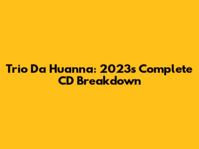 Trio Da Huanna: 2023's Complete CD Breakdown