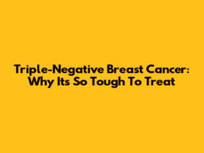 Triple-Negative Breast Cancer: Why It's So Tough To Treat