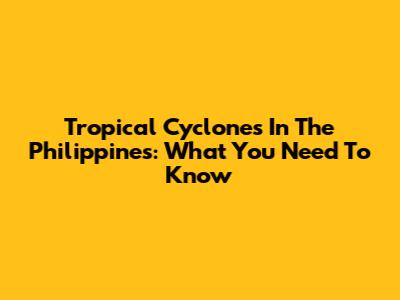 Tropical Cyclones In The Philippines: What You Need To Know