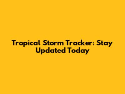 Tropical Storm Tracker: Stay Updated Today