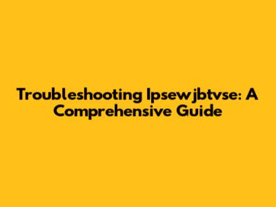 Troubleshooting Ipsewjbtvse: A Comprehensive Guide