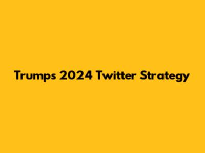 Trump's 2024 Twitter Strategy