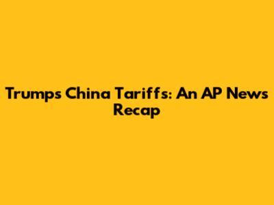 Trump's China Tariffs: An AP News Recap
