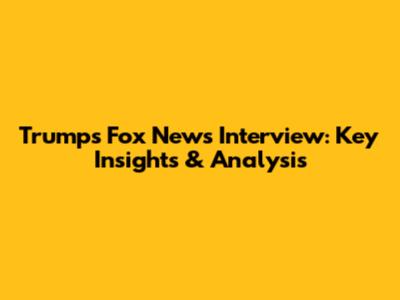Trump's Fox News Interview: Key Insights & Analysis