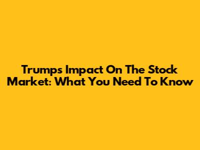 Trump's Impact On The Stock Market: What You Need To Know