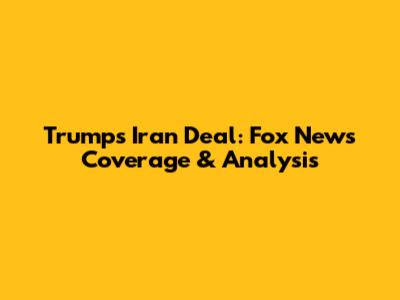 Trump's Iran Deal: Fox News Coverage & Analysis