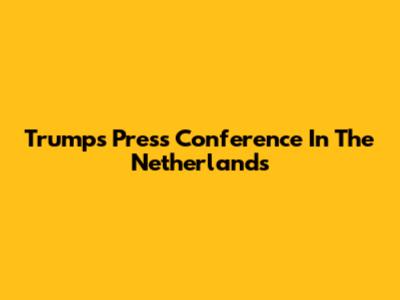 Trump's Press Conference In The Netherlands