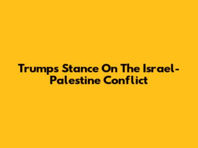 Trump's Stance On The Israel-Palestine Conflict