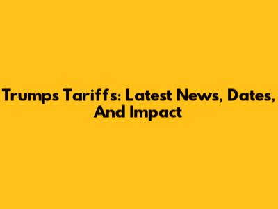 Trump's Tariffs: Latest News, Dates, And Impact