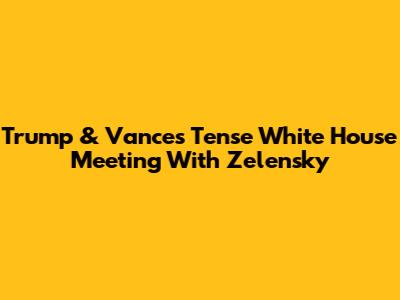 Trump & Vance's Tense White House Meeting With Zelensky