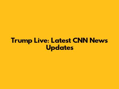 Trump Live: Latest CNN News Updates