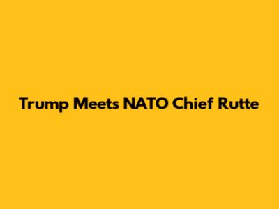 Trump Meets NATO Chief Rutte