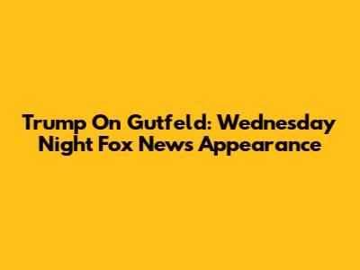 Trump On Gutfeld: Wednesday Night Fox News Appearance
