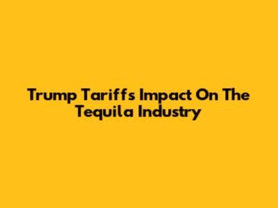 Trump Tariffs' Impact On The Tequila Industry