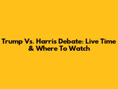 Trump Vs. Harris Debate: Live Time & Where To Watch