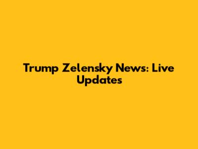 Trump Zelensky News: Live Updates